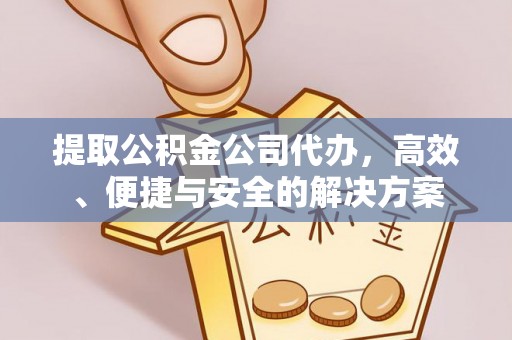 崇安提取公积金公司代办，高效、便捷与安全的解决方案