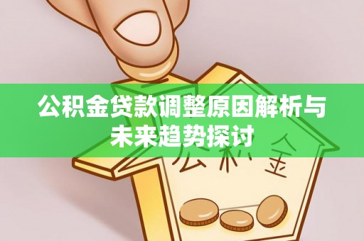 崇安公积金贷款调整原因解析与未来趋势探讨