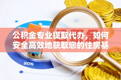 崇安公积金专业提取代办，如何安全高效地获取您的住房基金