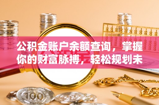 崇安公积金账户余额查询，掌握你的财富脉搏，轻松规划未来