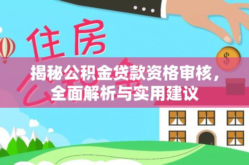 崇安揭秘公积金贷款资格审核，全面解析与实用建议