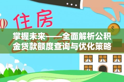 崇安掌握未来——全面解析公积金贷款额度查询与优化策略