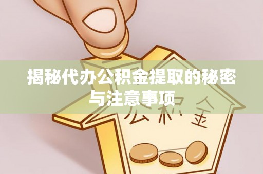 崇安揭秘代办公积金提取的秘密与注意事项