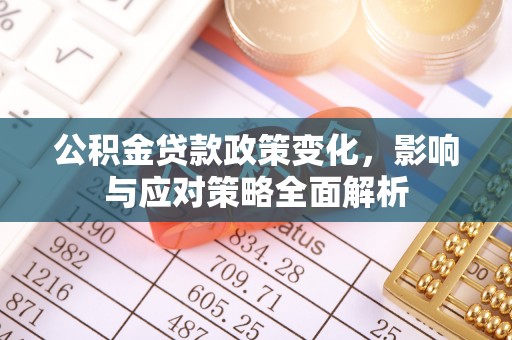 崇安公积金贷款政策变化，影响与应对策略全面解析