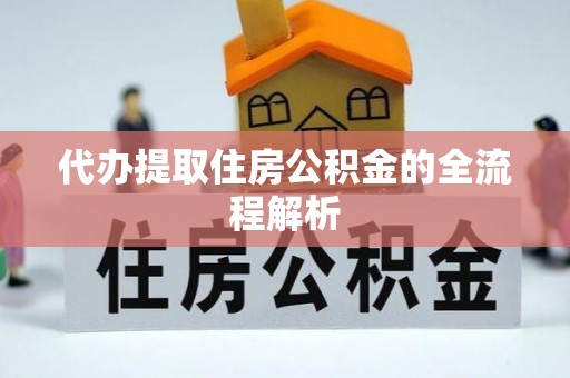 崇安代办提取住房公积金的全流程解析