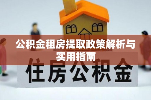 崇安公积金租房提取政策解析与实用指南