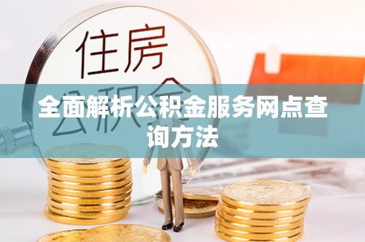 崇安全面解析公积金服务网点查询方法