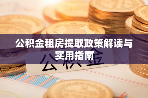 崇安公积金租房提取政策解读与实用指南