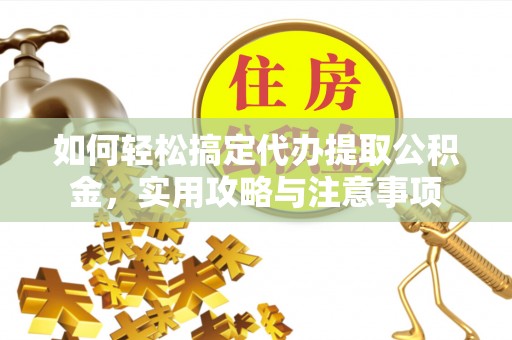 崇安如何轻松搞定代办提取公积金，实用攻略与注意事项