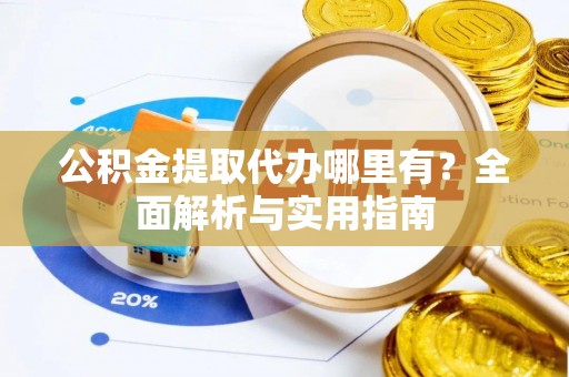 崇安公积金提取代办哪里有？全面解析与实用指南