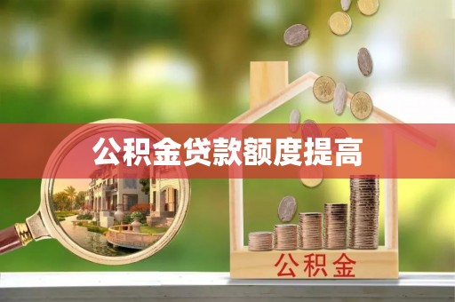 崇安公积金贷款额度提高