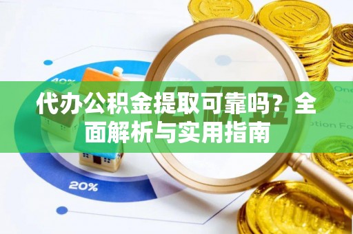 崇安代办公积金提取可靠吗？全面解析与实用指南