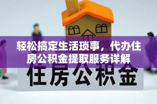 崇安轻松搞定生活琐事，代办住房公积金提取服务详解