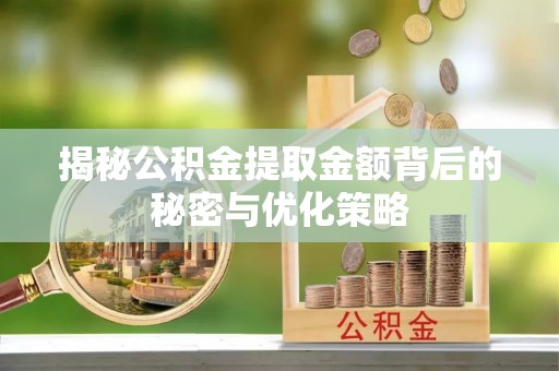 崇安揭秘公积金提取金额背后的秘密与优化策略