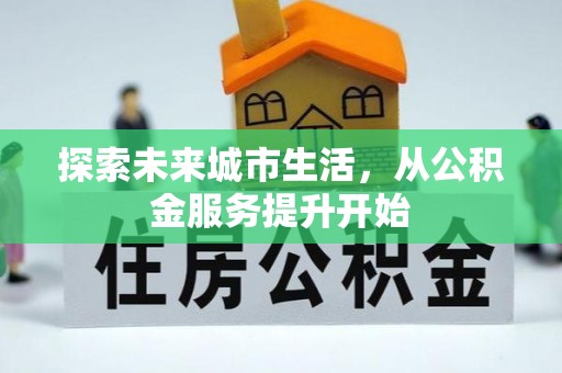 崇安探索未来城市生活，从公积金服务提升开始