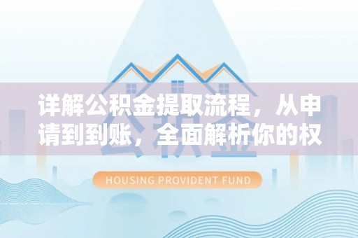 崇安详解公积金提取流程，从申请到到账，全面解析你的权益与操作步骤