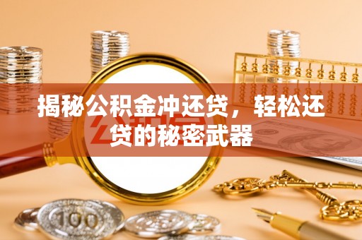 崇安揭秘公积金冲还贷，轻松还贷的秘密武器