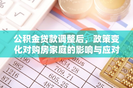 崇安公积金贷款调整后，政策变化对购房家庭的影响与应对策略