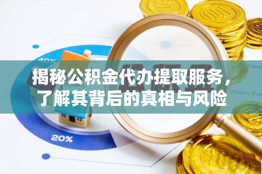 崇安揭秘公积金代办提取服务，了解其背后的真相与风险