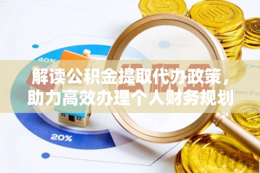 崇安解读公积金提取代办政策，助力高效办理个人财务规划