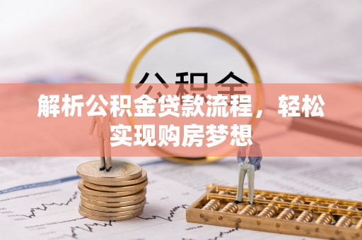 崇安解析公积金贷款流程，轻松实现购房梦想