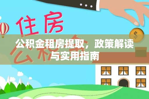 崇安公积金租房提取，政策解读与实用指南