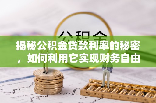 崇安揭秘公积金贷款利率的秘密，如何利用它实现财务自由？