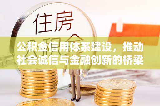 崇安公积金信用体系建设，推动社会诚信与金融创新的桥梁