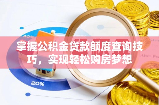 崇安掌握公积金贷款额度查询技巧，实现轻松购房梦想