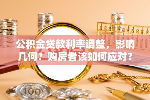 崇安公积金贷款利率调整，影响几何？购房者该如何应对？