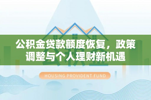 崇安公积金贷款额度恢复，政策调整与个人理财新机遇