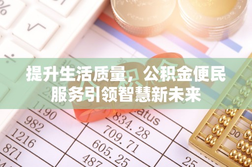崇安提升生活质量，公积金便民服务引领智慧新未来
