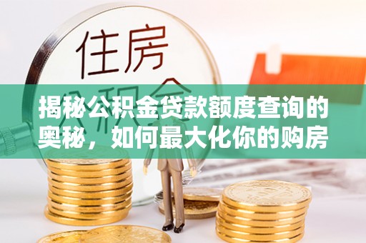 崇安揭秘公积金贷款额度查询的奥秘，如何最大化你的购房资金