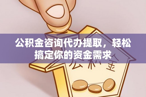 崇安公积金咨询代办提取，轻松搞定你的资金需求