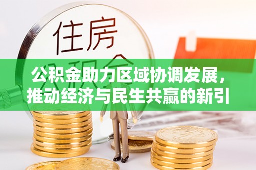 崇安公积金助力区域协调发展，推动经济与民生共赢的新引擎