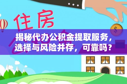 崇安揭秘代办公积金提取服务，选择与风险并存，可靠吗？