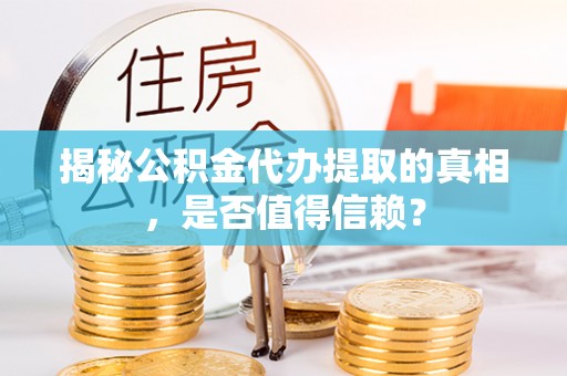 崇安揭秘公积金代办提取的真相，是否值得信赖？