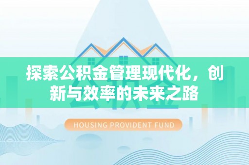 崇安探索公积金管理现代化，创新与效率的未来之路