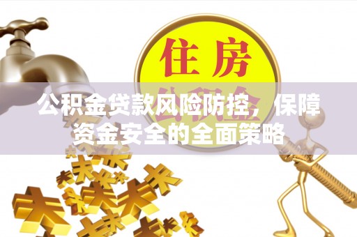 崇安公积金贷款风险防控，保障资金安全的全面策略