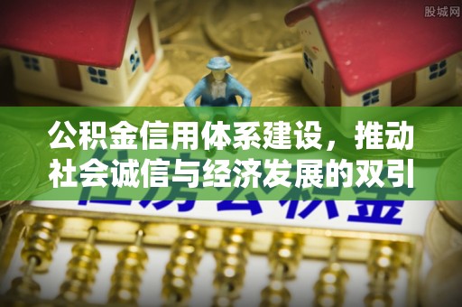 崇安公积金信用体系建设，推动社会诚信与经济发展的双引擎