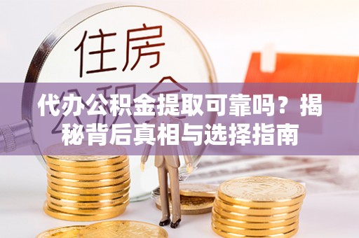 崇安代办公积金提取可靠吗？揭秘背后真相与选择指南