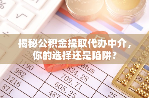 崇安揭秘公积金提取代办中介，你的选择还是陷阱？