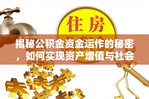 崇安揭秘公积金资金运作的秘密，如何实现资产增值与社会福利双赢？