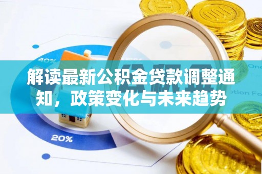 崇安解读最新公积金贷款调整通知，政策变化与未来趋势