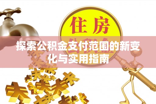 崇安探索公积金支付范围的新变化与实用指南