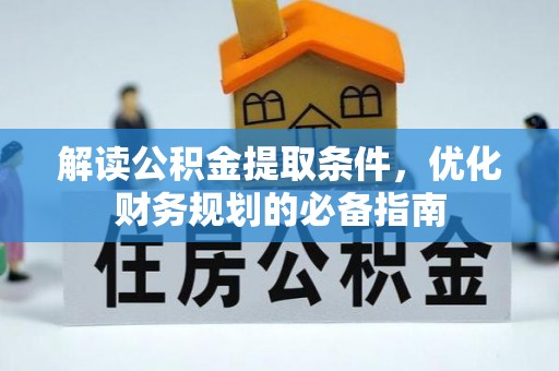 崇安解读公积金提取条件，优化财务规划的必备指南