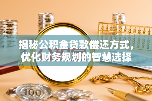 崇安揭秘公积金贷款偿还方式，优化财务规划的智慧选择