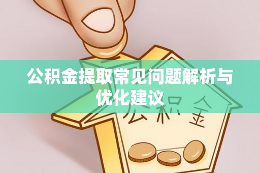 崇安公积金提取常见问题解析与优化建议