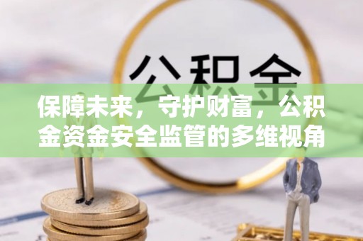 崇安保障未来，守护财富，公积金资金安全监管的多维视角