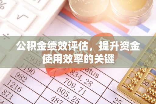 崇安公积金绩效评估，提升资金使用效率的关键